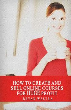 portada How To Create And Sell Online Courses For HUGE Profit (en Inglés)