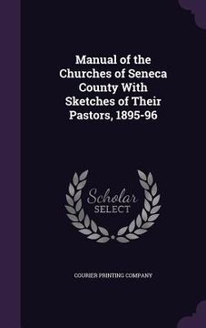 portada Manual of the Churches of Seneca County With Sketches of Their Pastors, 1895-96 (en Inglés)