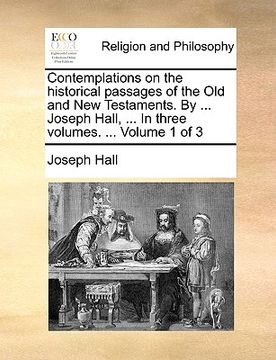 portada contemplations on the historical passages of the old and new testaments. by ... joseph hall, ... in three volumes. ... volume 1 of 3 (in English)