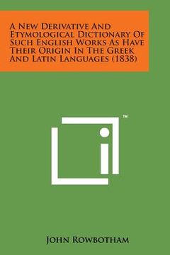 portada A New Derivative and Etymological Dictionary of Such English Works as Have Their Origin in the Greek and Latin Languages (1838)