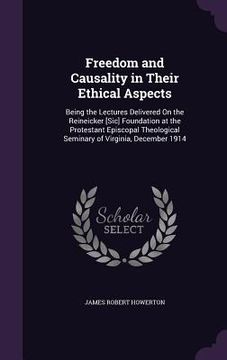 portada Freedom and Causality in Their Ethical Aspects: Being the Lectures Delivered On the Reineicker [Sic] Foundation at the Protestant Episcopal Theologica (en Inglés)