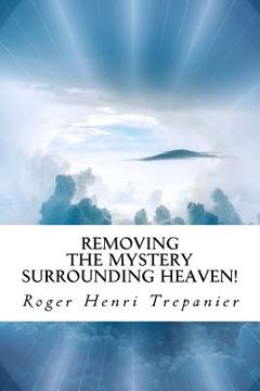 portada Removing the Mystery Surrounding Heaven! (en Inglés)