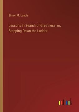 portada Lessons in Search of Greatness; or, Stepping Down the Ladder! (en Inglés)