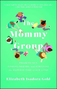 portada The Mommy Group: Freaking Out, Finding Friends, and Surviving the Happiest Time of our Lives (en Inglés)