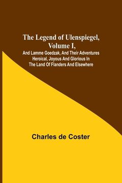 portada The Legend of Ulenspiegel, Volume I, And Lamme Goedzak, and their Adventures Heroical, Joyous and Glorious in the Land of Flanders and Elsewhere (in English)