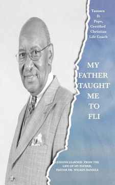 portada My Father Taught Me to FLI: Lessons Learned from the Life of My Father, Pastor Dr. Wilson Daniels (in English)
