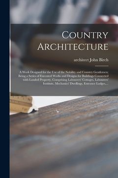 portada Country Architecture: a Work Designed for the Use of the Nobility and Country Gentlemen; Being a Series of Executed Works and Designs for Bu (en Inglés)