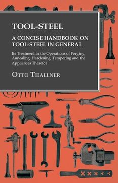 portada Tool-Steel - A Concise Handbook on Tool-Steel in General - Its Treatment in the Operations of Forging, Annealing, Hardening, Tempering and the Applian