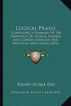 portada logical praxis: comprising a summary of the principles of logical science and copious exercises for practical application (1871)