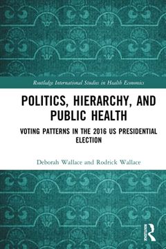 portada Politics, Hierarchy, and Public Health: Voting Patterns in the 2016 us Presidential Election (Routledge International Studies in Health Economics) (en Inglés)