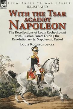 portada With the Tsar Against Napoleon: the Recollections of Louis Rochechouart with Russian Forces During the Revolutionary & Napoleonic Period (en Inglés)