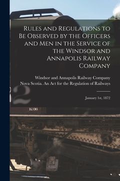 portada Rules and Regulations to Be Observed by the Officers and Men in the Service of the Windsor and Annapolis Railway Company [microform]: January 1st, 187 (in English)