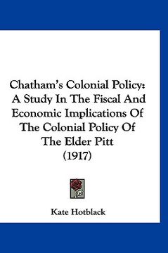 portada chatham's colonial policy: a study in the fiscal and economic implications of the colonial policy of the elder pitt (1917) (en Inglés)