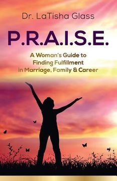portada P.R.A.I.S.E.: A Woman's Guide to Finding Fulfillment in Marriage, Family & Career (en Inglés)