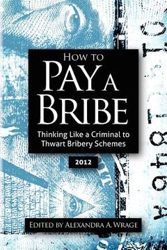 portada how to pay a bribe: thinking like a criminal to thwart bribery schemes