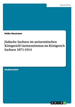portada Jüdische Sachsen im Antisemitischen Königreich? Antisemitismus im Königreich Sachsen 1871-1914 