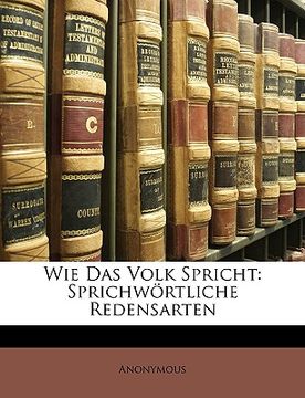 portada Wie Das Volk Spricht: Sprichwortliche Redensarten (en Alemán)