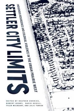 portada Settler City Limits: Indigenous Resurgence and Colonial Violence in the Urban Prairie West (en Inglés)