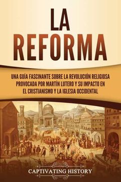 portada La Reforma: Una Guía Fascinante Sobre la Revolución Religiosa Provocada por Martín Lutero y su Impacto en el Cristianismo y la Iglesia Occidental