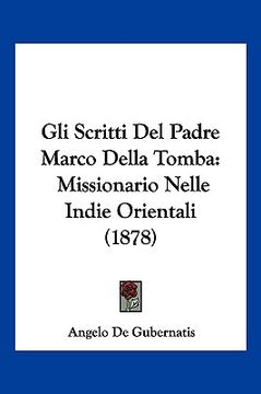 portada Gli Scritti Del Padre Marco Della Tomba: Missionario Nelle Indie Orientali (1878) (in Italian)