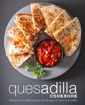 portada Quesadilla Cookbook: Delicious Quesadilla Recipes for All Types of Tasty Quesadillas (2nd Edition)