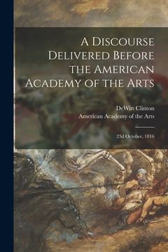portada A Discourse Delivered Before the American Academy of the Arts: 23d October, 1816 (en Inglés)