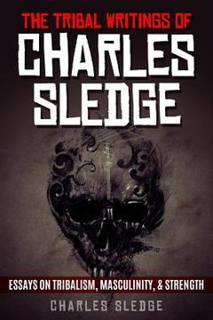 portada The Tribal Writings of Charles Sledge: Essays on Tribalism, Masculinity, & Strength (en Inglés)