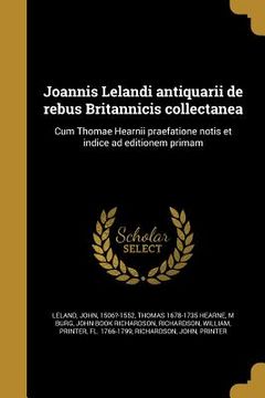 portada Joannis Lelandi antiquarii de rebus Britannicis collectanea: Cum Thomae Hearnii praefatione notis et indice ad editionem primam (en Latin)
