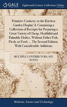 portada Primitive Cookery; Or the Kitchen Garden Display'd. Containing a Collection of Receipts for Preparing a Great Variety of Cheap, Healthful and. Second Edition. With Considerable Additions (in English)