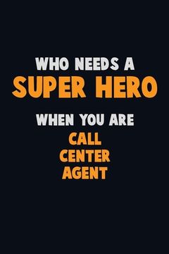 portada Who Need A SUPER HERO, When You Are Call Center Agent: 6X9 Career Pride 120 pages Writing Notebooks (en Inglés)
