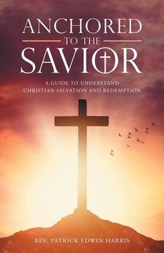 portada Anchored to the Savior: A Guide to Understand Christian Salvation and Redemption (en Inglés)