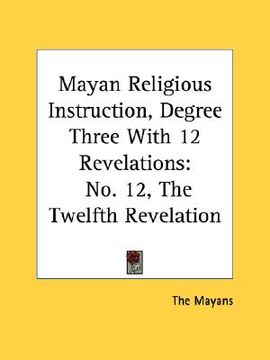 portada mayan religious instruction, degree three with 12 revelations: no. 12, the twelfth revelation (en Inglés)