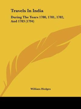 portada travels in india: during the years 1780, 1781, 1782, and 1783 (1794) (en Inglés)