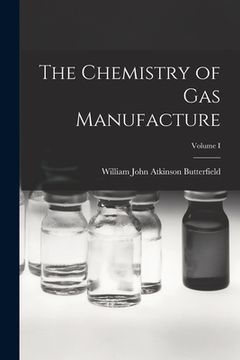The Chemistry of Gas Manufacture; Volume I (en Inglés)