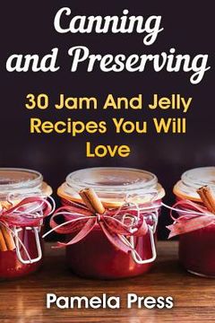 portada Canning and Preserving: 30 Jam And Jelly Recipes You Will Love (en Inglés)