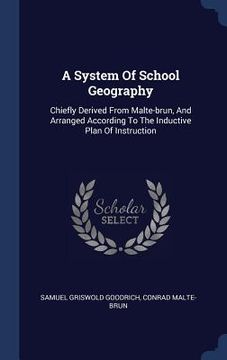 portada A System Of School Geography: Chiefly Derived From Malte-brun, And Arranged According To The Inductive Plan Of Instruction (in English)
