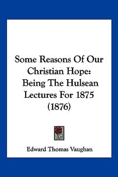 portada some reasons of our christian hope: being the hulsean lectures for 1875 (1876) (in English)