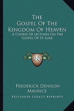 portada the gospel of the kingdom of heaven: a course of lectures on the gospel of st. luke
