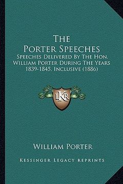 portada the porter speeches: speeches delivered by the hon. william porter during the years 1839-1845, inclusive (1886)