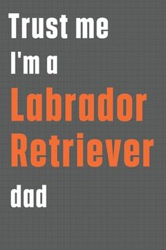 portada Trust me I'm a Labrador Retriever dad: For Labrador Retriever Dog Dad (en Inglés)