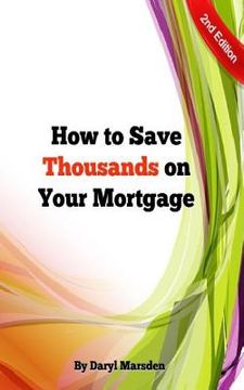 portada How to Save Thousands on your Mortgage: Learn how to save thousands on your mortgage with 9 simple steps. (en Inglés)