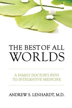 portada The Best of All Worlds: A Family Doctor's Path to Integrative Medicine (en Inglés)