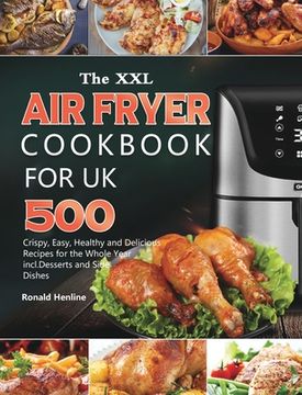 portada The XXL Air Fryer Cookbook for UK: 500 Crispy, Easy, Healthy and Delicious Recipes for the Whole Year incl. Desserts and Side Dishes (en Inglés)