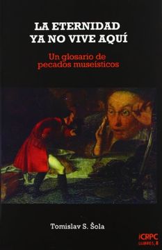portada La Eternidad ya no Vive Aquí: Un Glosario de Pecados Museísticos (Publicacions de L'Icrpc) (in Spanish)