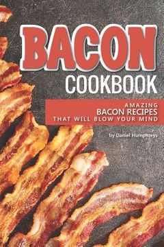 portada Bacon Cookbook: Amazing Bacon Recipes That Will Blow Your Mind (en Inglés)