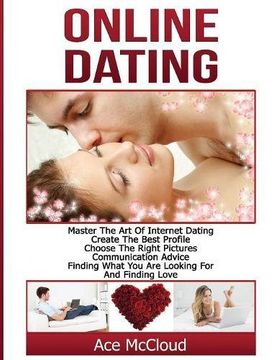 portada Online Dating: Master The Art of Internet Dating: Create The Best Profile, Choose The Right Pictures, Communication Advice, Finding What You Are and Internet Dating Advice Tips Guide For