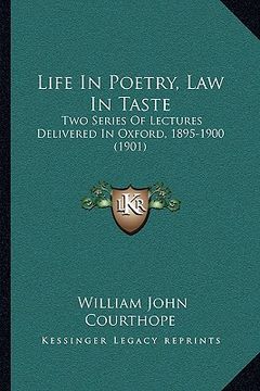 portada life in poetry, law in taste: two series of lectures delivered in oxford, 1895-1900 (1901) (en Inglés)