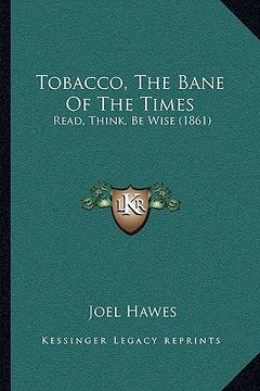 portada tobacco, the bane of the times: read, think, be wise (1861) (en Inglés)