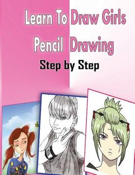 portada Learn To Draw Girls Pencil Drawings Step By Step: Figure Drawing Books For Absolute Beginners (en Inglés)