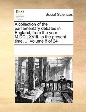 portada a collection of the parliamentary debates in england, from the year m, dc, lxviii. to the present time. ... volume 8 of 24 (en Inglés)